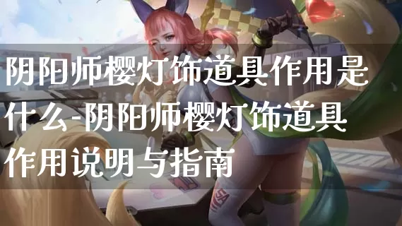 阴阳师樱灯饰道具作用是什么-阴阳师樱灯饰道具作用说明与指南_https://www.321sy.com_游戏攻略_第1张