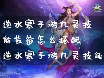 逆水寒手游九灵技能装备怎么搭配-逆水寒手游九灵技能装备搭配推荐介绍攻略_https://www.321sy.com_游戏攻略_第1张
